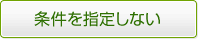 条件を指定しない