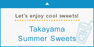 Let’s enjoy cool sweets! Takayama Summer Sweets