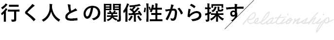 行く人との関係性から探す/Relationship